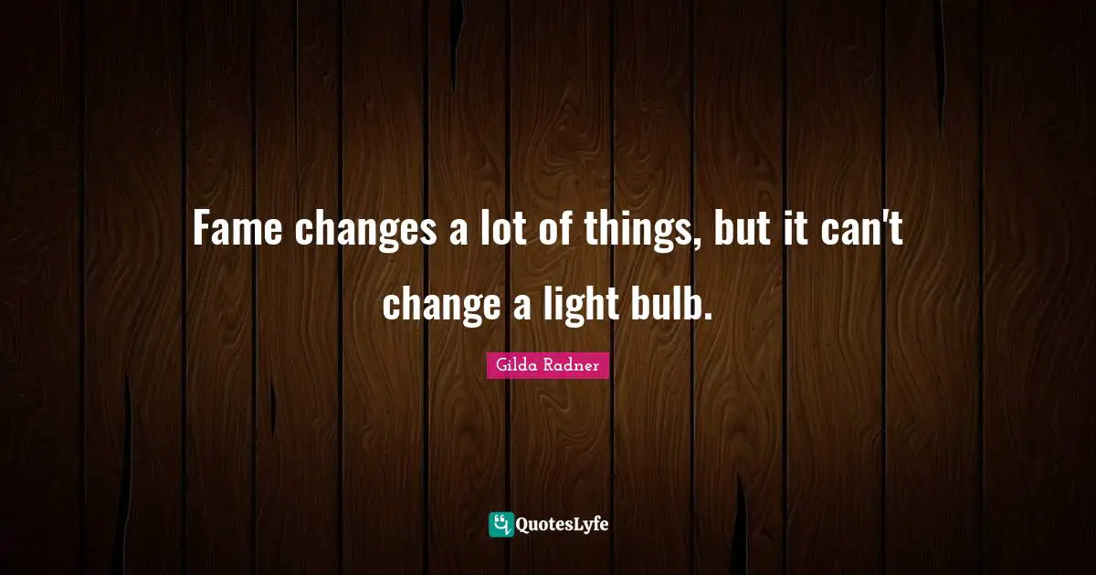 Gilda Radner Quotes: "Fame changes a lot of things, but it can't change a light bulb."