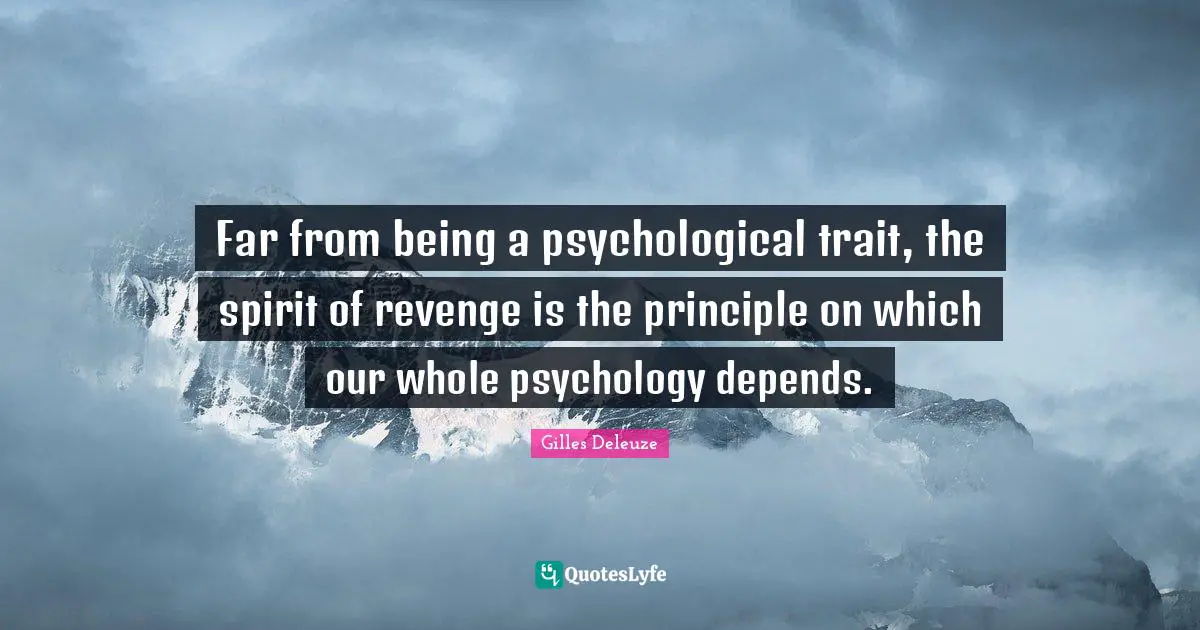 Far from being a psychological trait, the spirit of revenge is the principle on which our whole psychology depends.