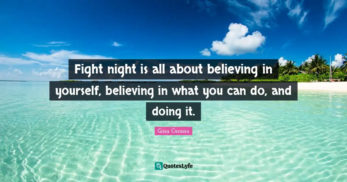 Gina Carano Quotes: "Fight night is all about believing in yourself, believing in what you can do, and doing it."