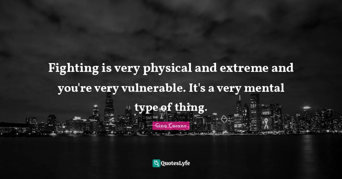 Gina Carano Quotes: "Fighting is very physical and extreme and you're very vulnerable. It's a very mental type of thing."