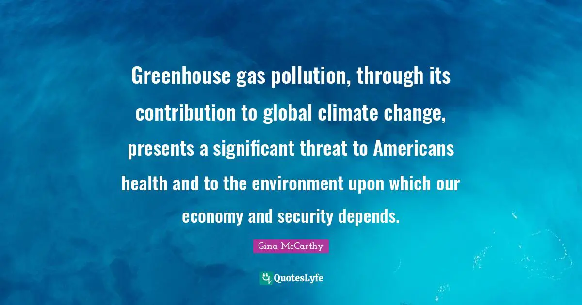 Greenhouse gas pollution, through its contribution to global climate change, presents a significant threat to Americans health and to the environment upon which our economy and security depends.