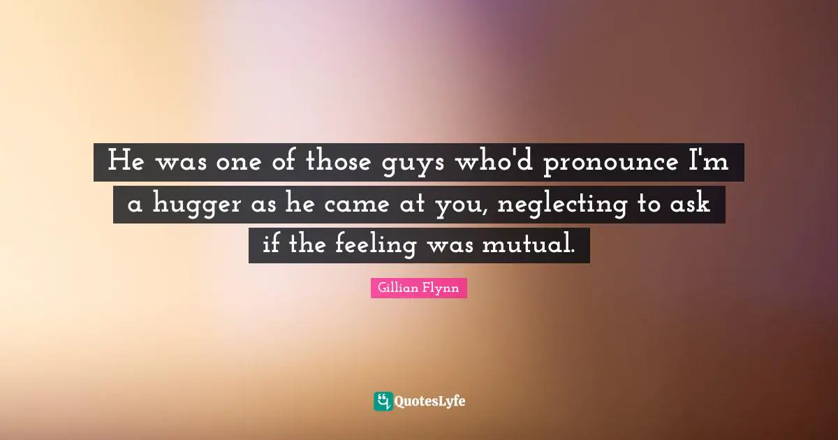 He was one of those guys who'd pronounce I'm a hugger as he came at you, neglecting to ask if the feeling was mutual.