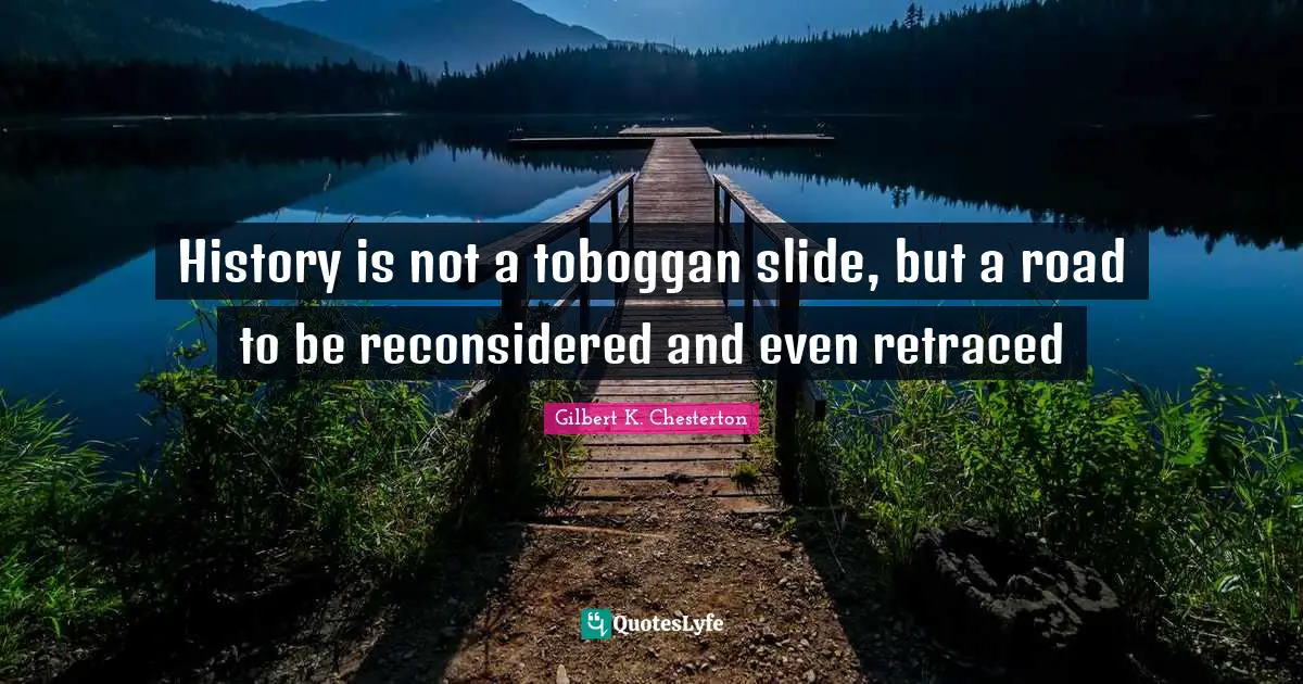 History is not a toboggan slide, but a road to be reconsidered and even retraced