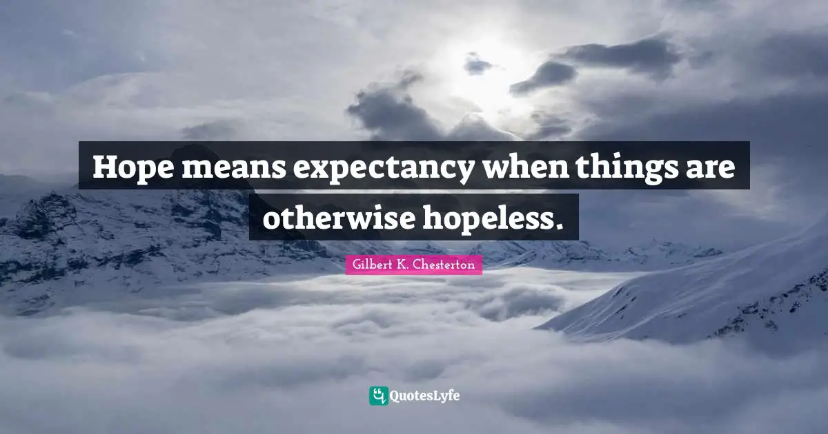 Hope means expectancy when things are otherwise hopeless.
