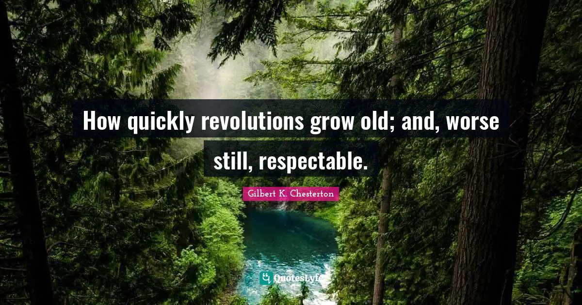 Respectable Quotes: "How quickly revolutions grow old; and, worse still, respectable."