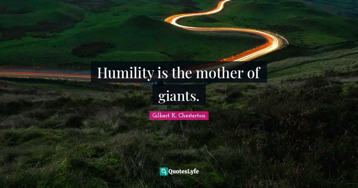 Humility is the mother of giants.