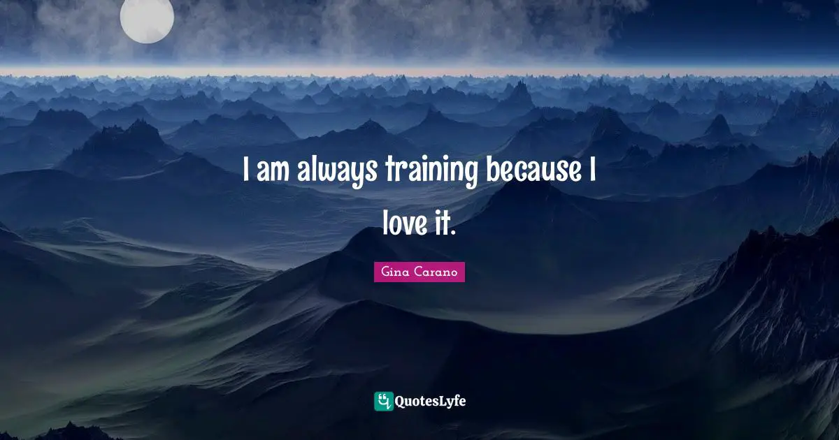 Gina Carano Quotes: "I am always training because I love it."