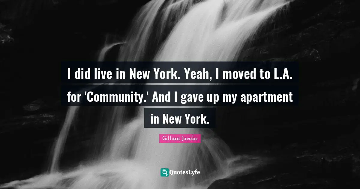 I did live in New York. Yeah, I moved to L.A. for 'Community.' And I gave up my apartment in New York.