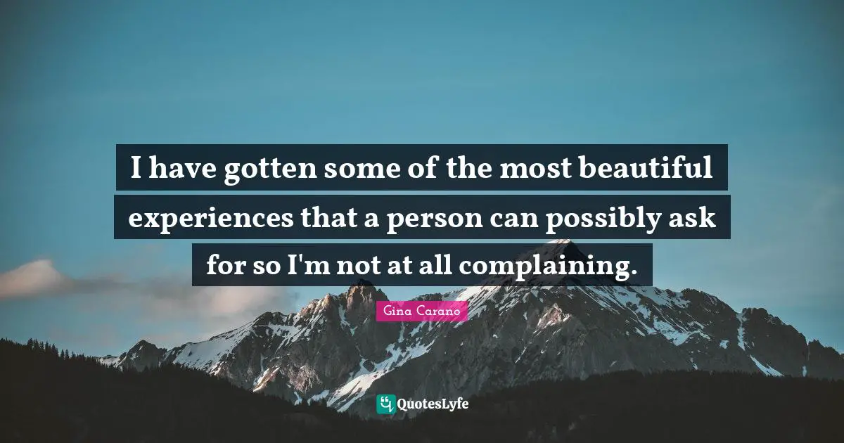 Gina Carano Quotes: "I have gotten some of the most beautiful experiences that a person can possibly ask for so I'm not at all complaining."