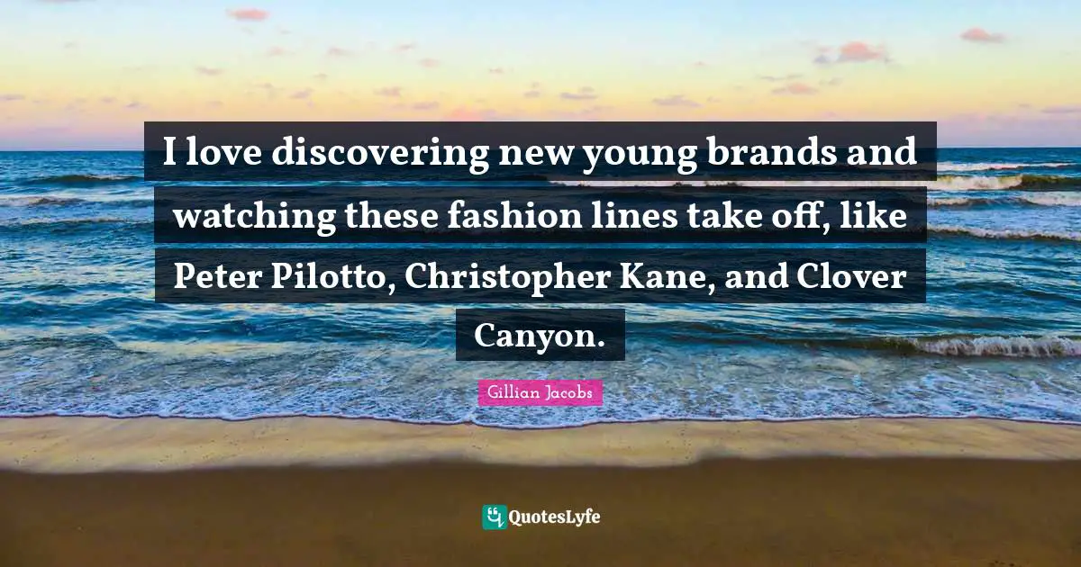 I love discovering new young brands and watching these fashion lines take off, like Peter Pilotto, Christopher Kane, and Clover Canyon.