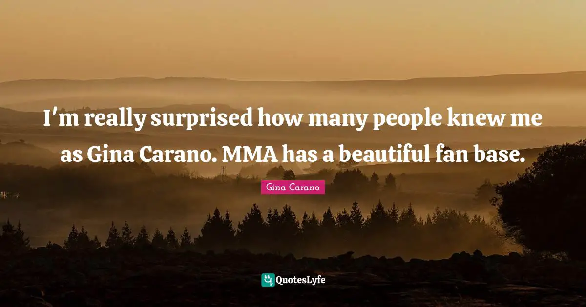 Gina Carano Quotes: "I'm really surprised how many people knew me as Gina Carano. MMA has a beautiful fan base."