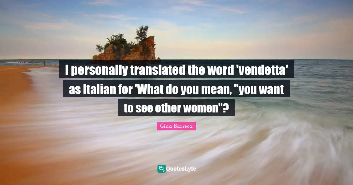 I personally translated the word 'vendetta' as Italian for 'What do you mean, "you want to see other women"?