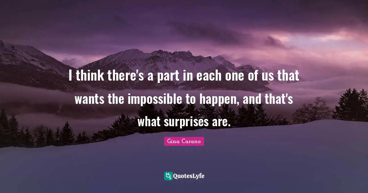 Gina Carano Quotes: "I think there's a part in each one of us that wants the impossible to happen, and that's what surprises are."