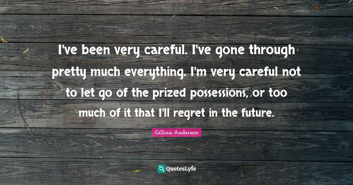 Possessions Quotes: "I've been very careful. I've gone through pretty much everything. I'm very careful not to let go of the prized possessions, or too much of it that I'll regret in the future."
