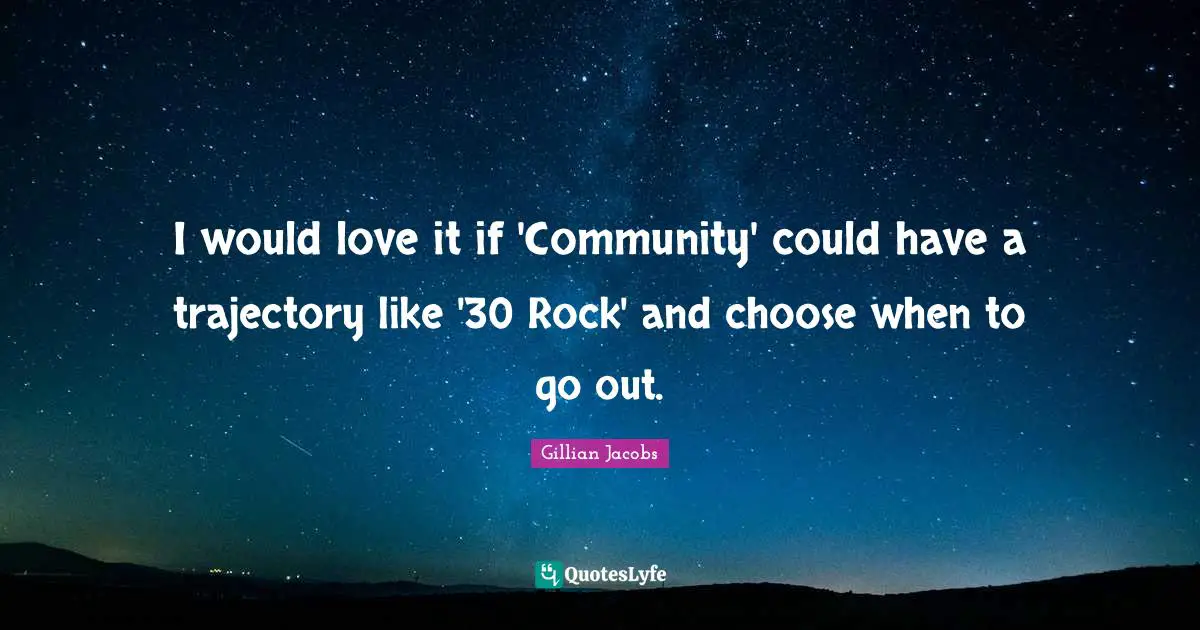 Trajectory Quotes: "I would love it if 'Community' could have a trajectory like '30 Rock' and choose when to go out."