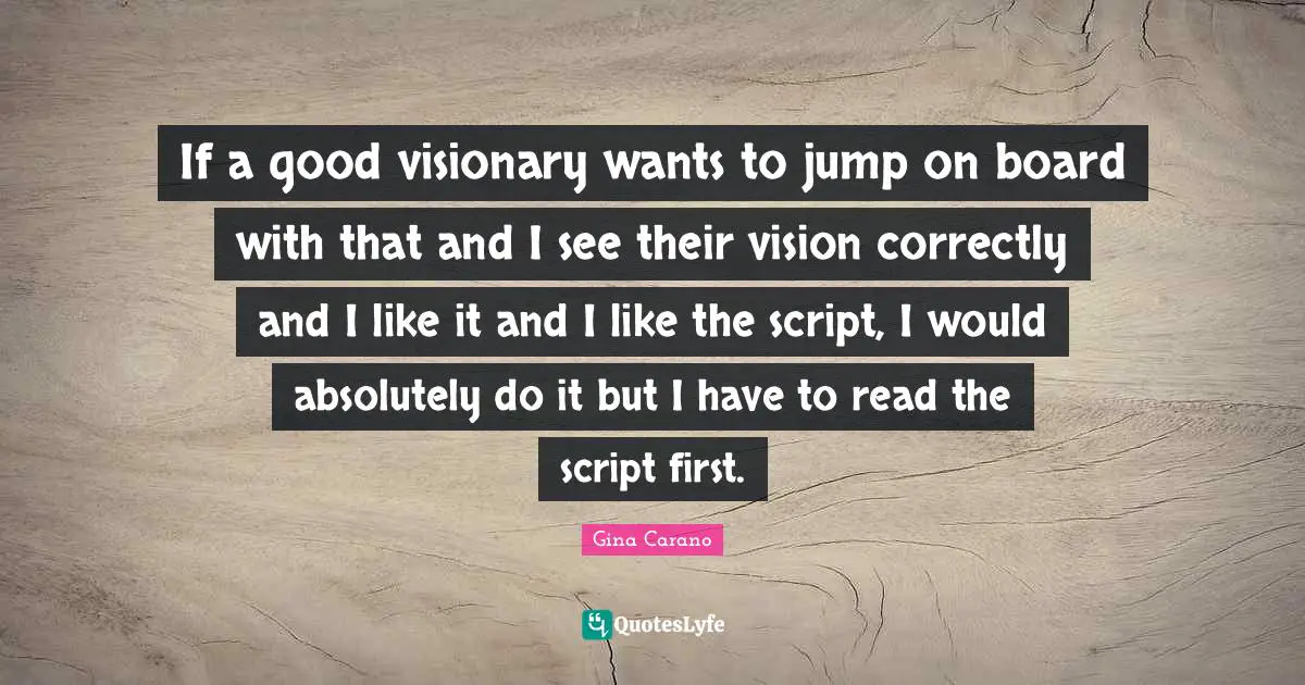 Gina Carano Quotes: "If a good visionary wants to jump on board with that and I see their vision correctly and I like it and I like the script, I would absolutely do it but I have to read the script first."