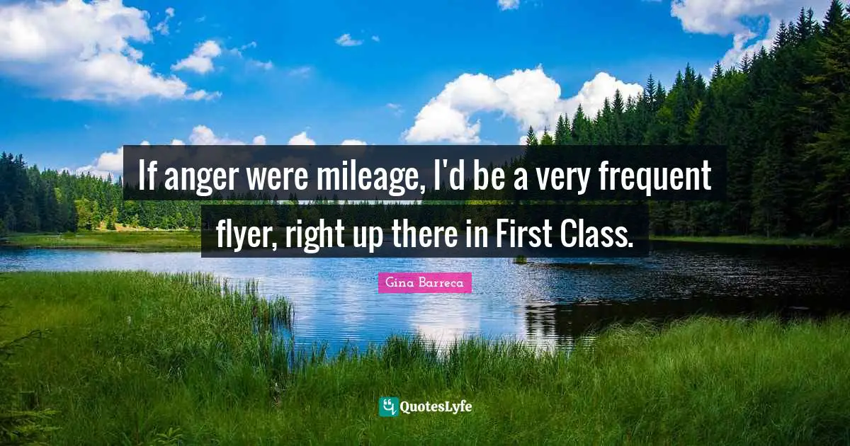 If anger were mileage, I'd be a very frequent flyer, right up there in First Class.