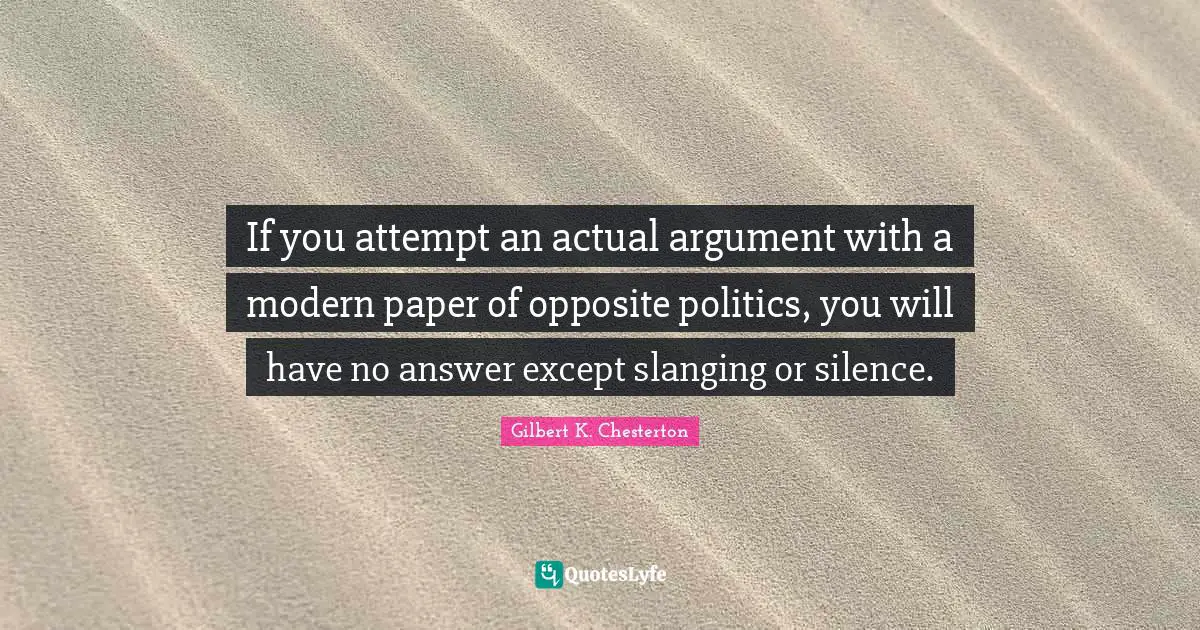 If you attempt an actual argument with a modern paper of opposite politics, you will have no answer except slanging or silence.