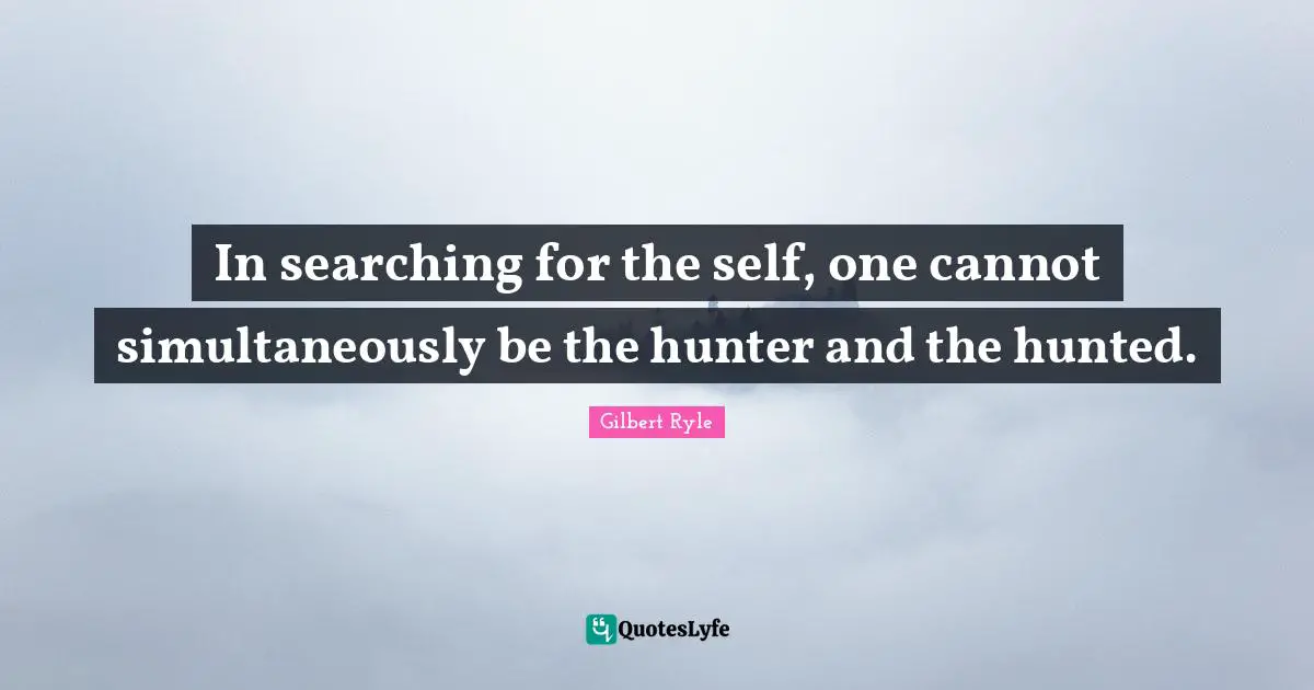 J.C. Ryle Quotes: "In searching for the self, one cannot simultaneously be the hunter and the hunted."