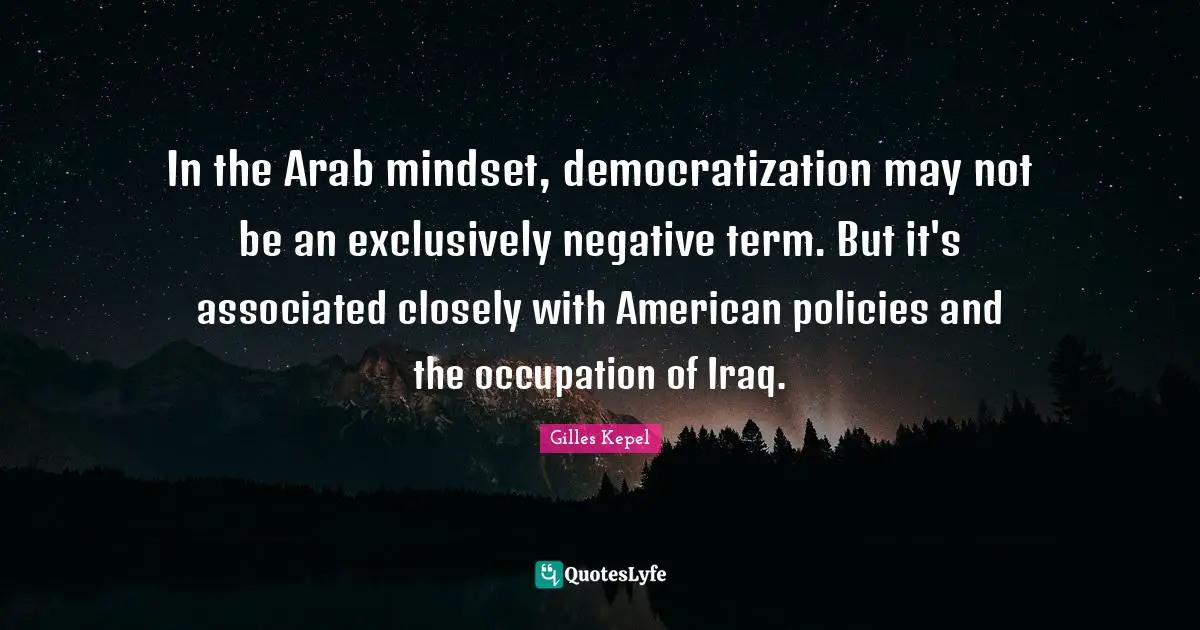 In the Arab mindset, democratization may not be an exclusively negative term. But it's associated closely with American policies and the occupation of Iraq.