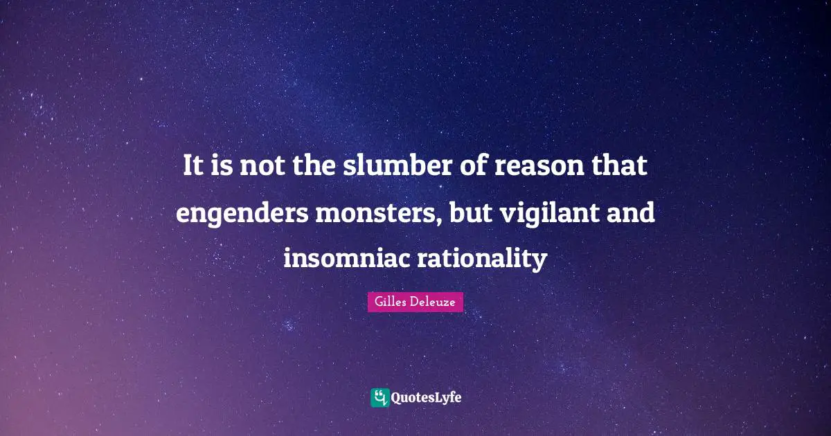 Rationality Quotes: "It is not the slumber of reason that engenders monsters, but vigilant and insomniac rationality"