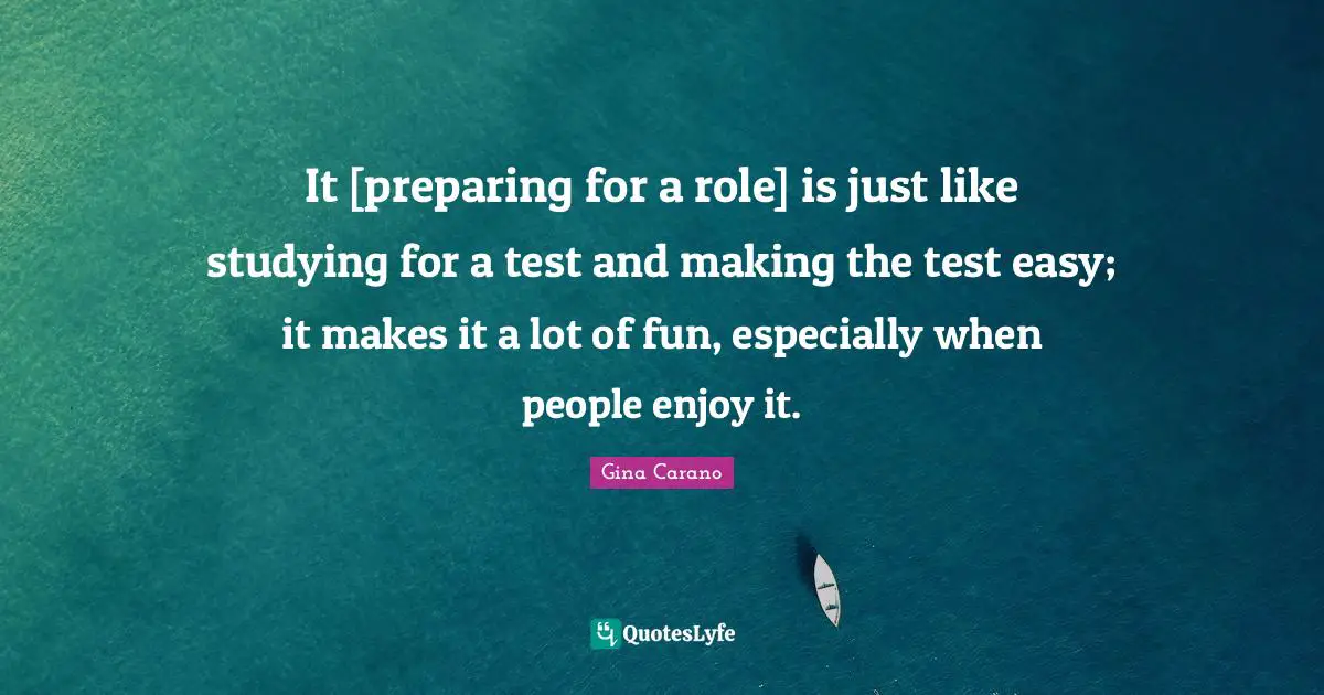 Gina Carano Quotes: "It [preparing for a role] is just like studying for a test and making the test easy; it makes it a lot of fun, especially when people enjoy it."