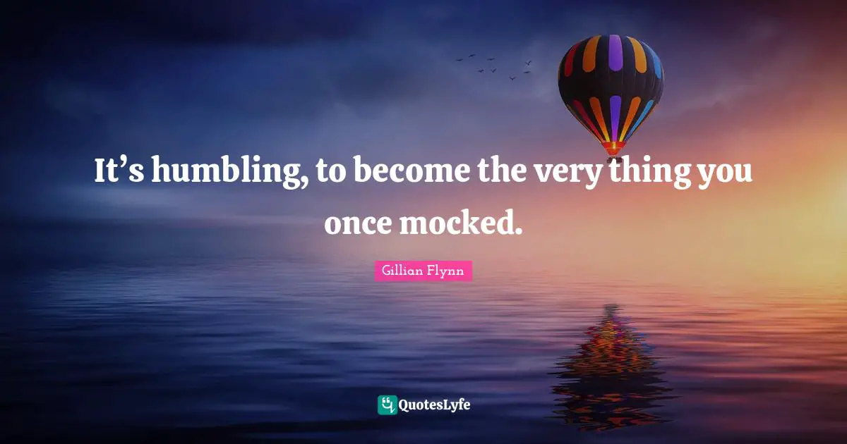 It’s humbling, to become the very thing you once mocked.