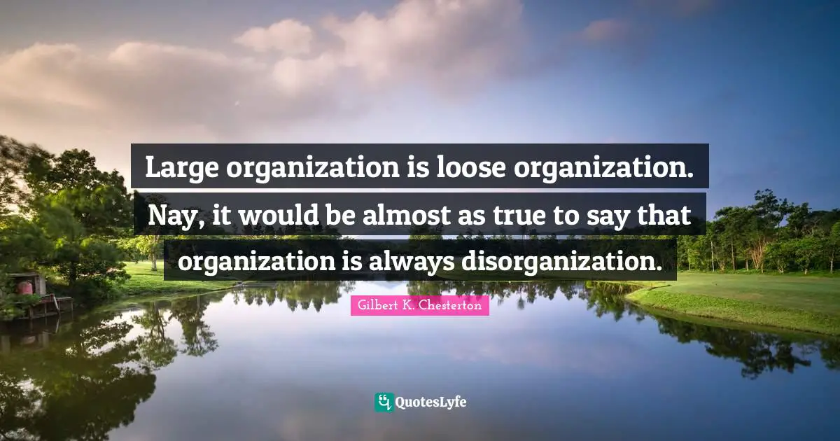 Literature Quotes: "Large organization is loose organization. Nay, it would be almost as true to say that organization is always disorganization."