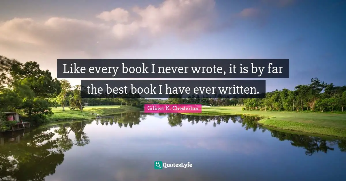 Like every book I never wrote, it is by far the best book I have ever written.