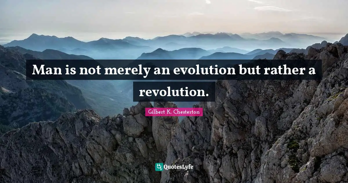 Man is not merely an evolution but rather a revolution.