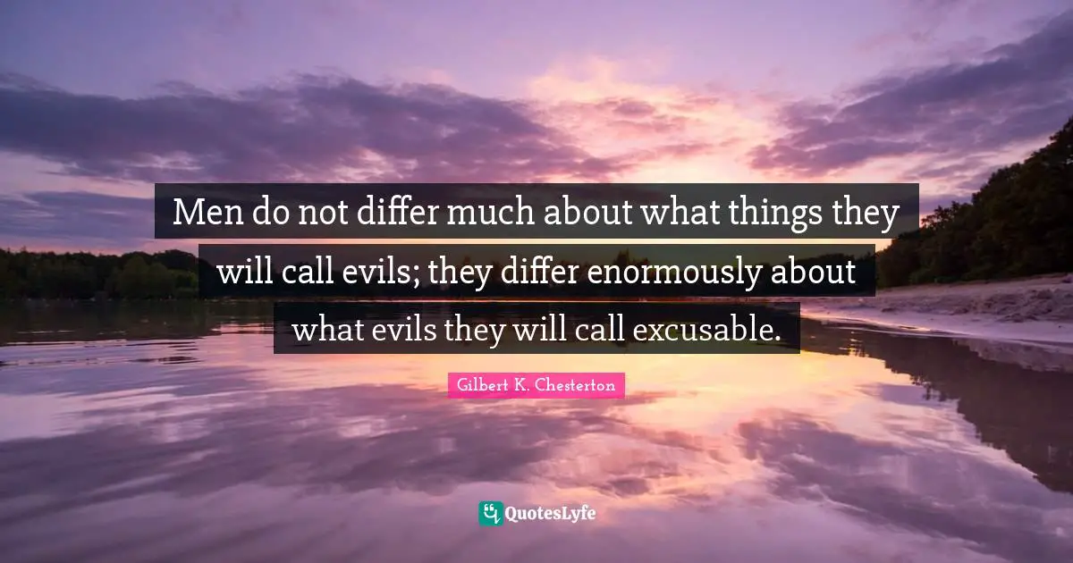 Men do not differ much about what things they will call evils; they differ enormously about what evils they will call excusable.