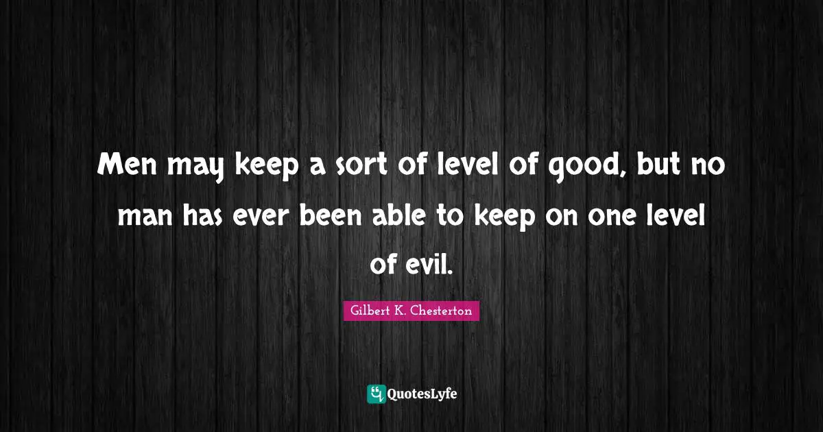 Men may keep a sort of level of good, but no man has ever been able to keep on one level of evil.