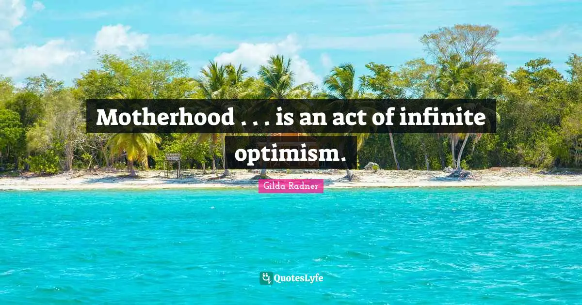 Gilda Radner Quotes: "Motherhood . . . is an act of infinite optimism."