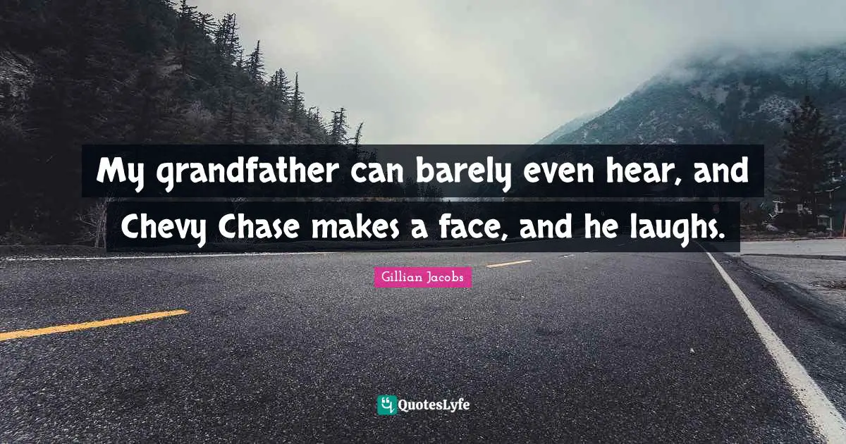 My grandfather can barely even hear, and Chevy Chase makes a face, and he laughs.