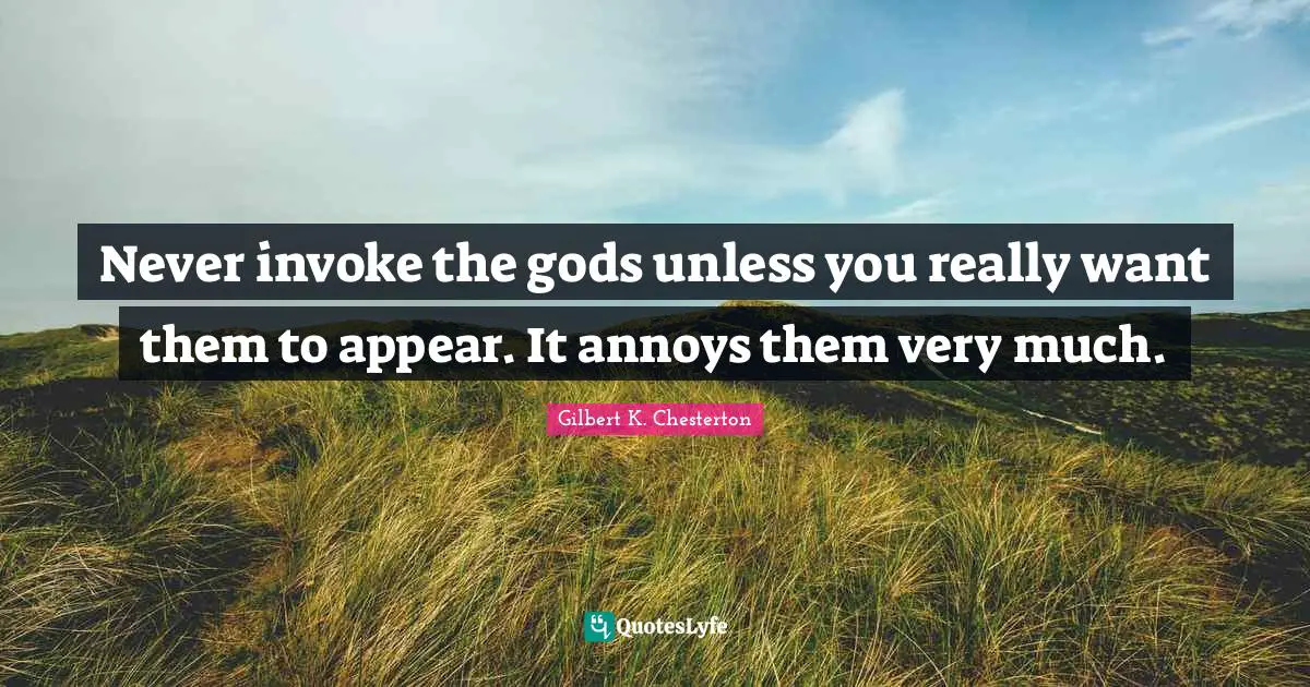 Annoyed Quotes: "Never invoke the gods unless you really want them to appear. It annoys them very much."