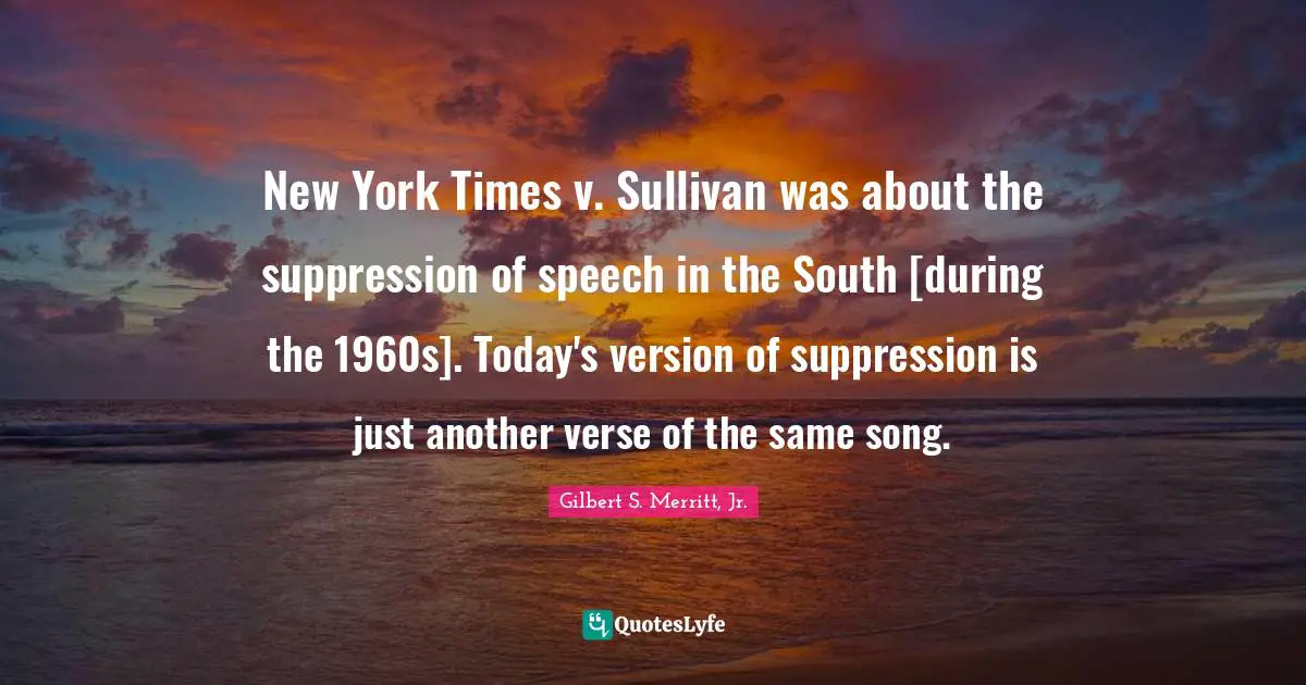 New York Times v. Sullivan was about the suppression of speech in the South [during the 1960s]. Today's version of suppression is just another verse of the same song.
