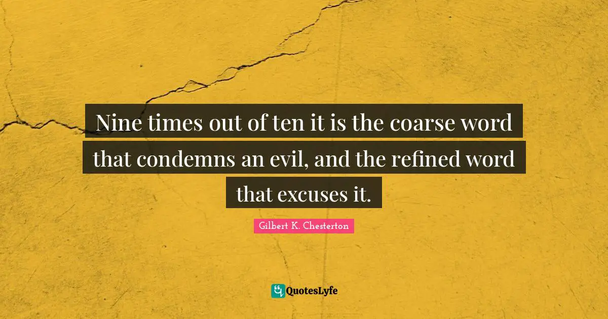 Nine times out of ten it is the coarse word that condemns an evil, and the refined word that excuses it.