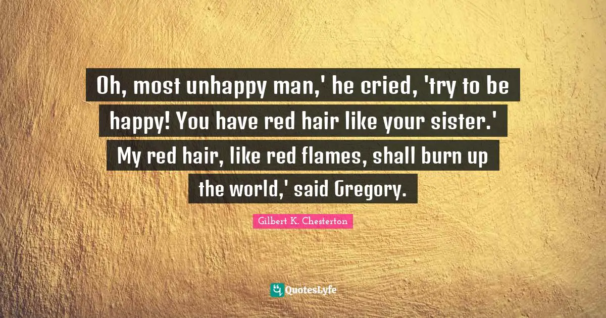Oh, most unhappy man,' he cried, 'try to be happy! You have red hair like your sister.' My red hair, like red flames, shall burn up the world,' said Gregory.