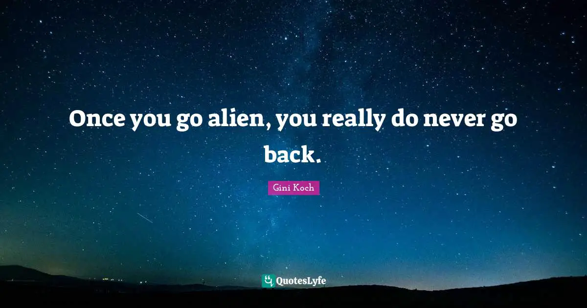 Once you go alien, you really do never go back.