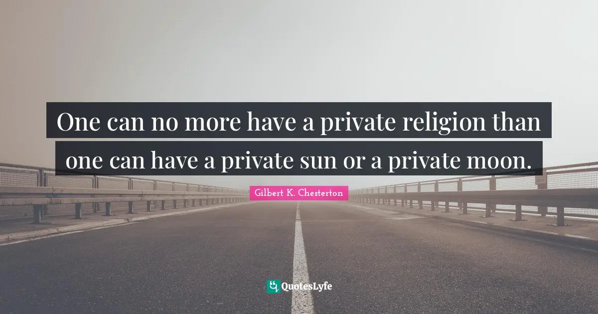 One can no more have a private religion than one can have a private sun or a private moon.