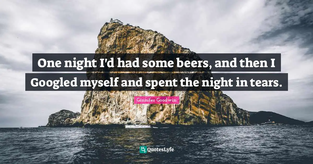 One night I'd had some beers, and then I Googled myself and spent the night in tears.