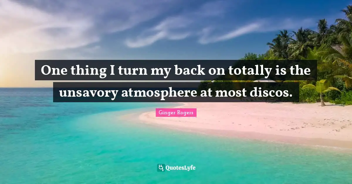 One thing I turn my back on totally is the unsavory atmosphere at most discos.