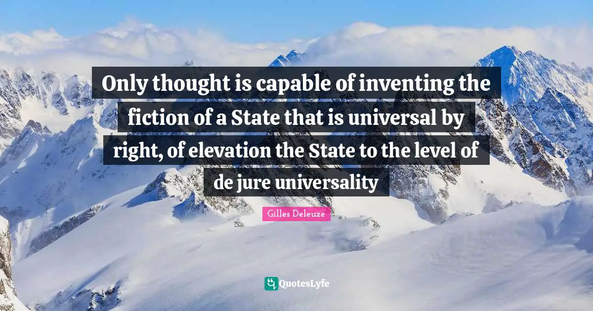 Only thought is capable of inventing the fiction of a State that is universal by right, of elevation the State to the level of de jure universality