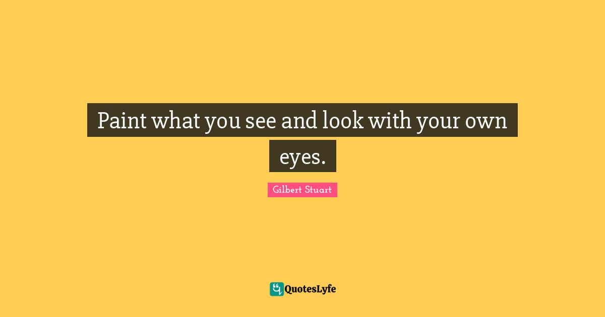Paint what you see and look with your own eyes.