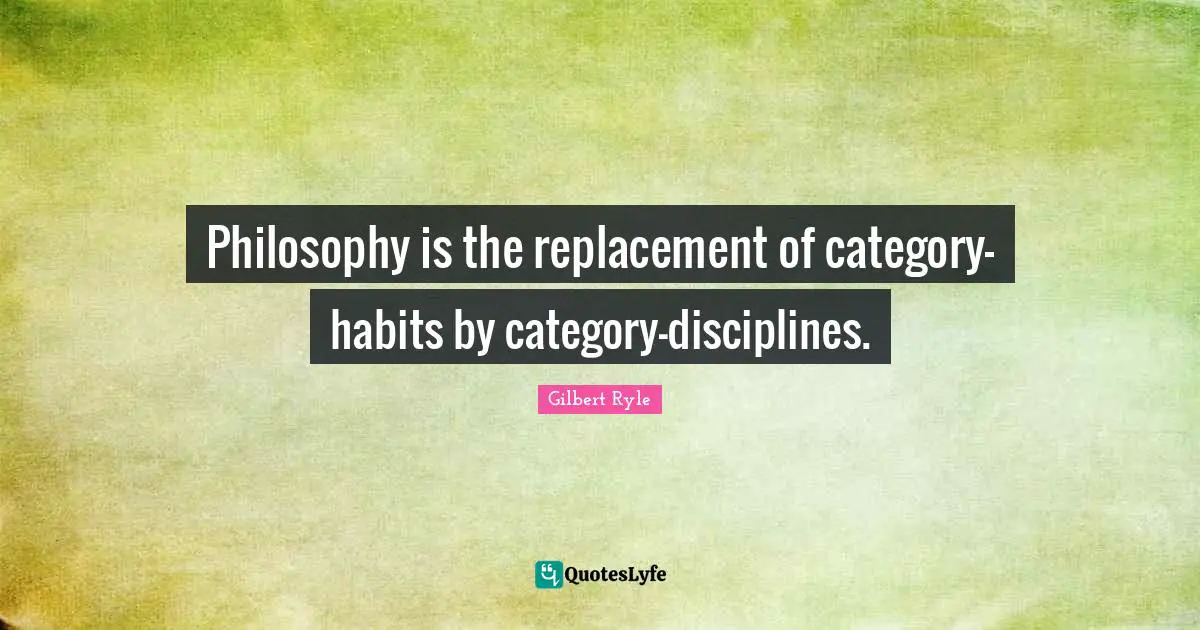 Philosophy is the replacement of category-habits by category-disciplines.