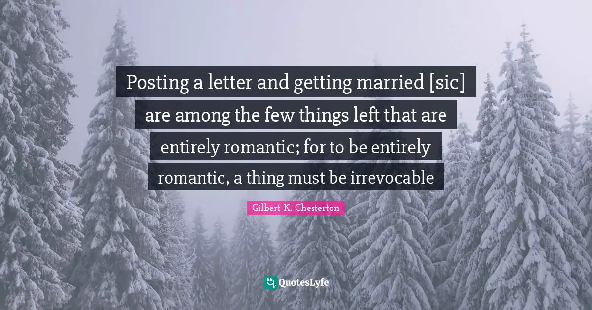 Posting a letter and getting married [sic] are among the few things left that are entirely romantic; for to be entirely romantic, a thing must be irrevocable