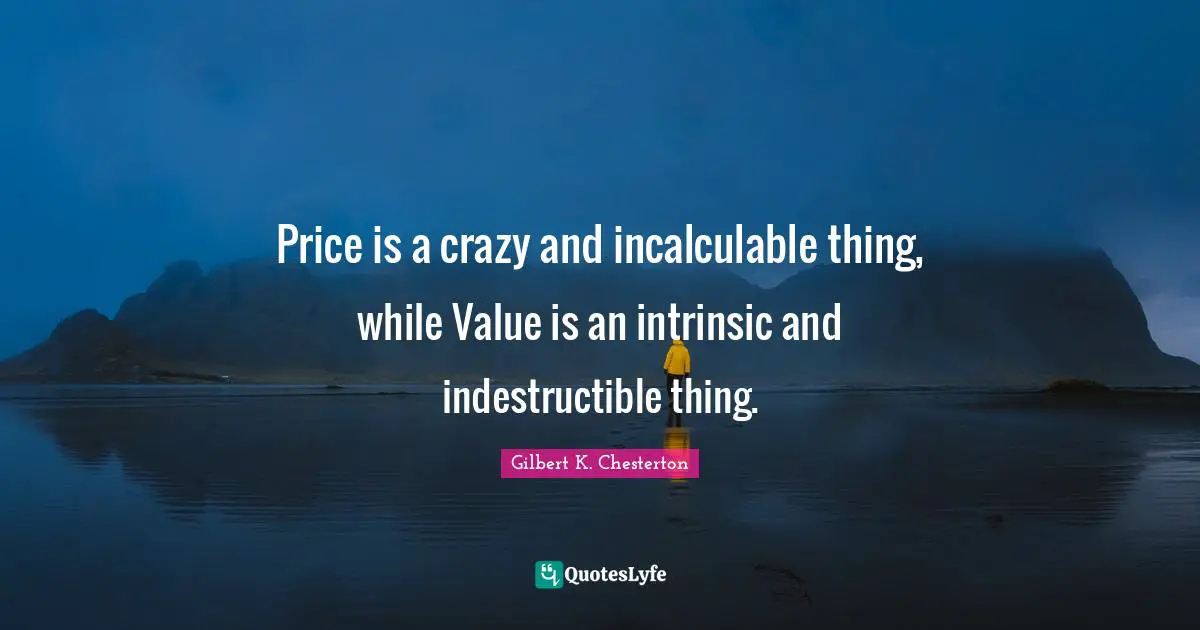 Price is a crazy and incalculable thing, while Value is an intrinsic and indestructible thing.