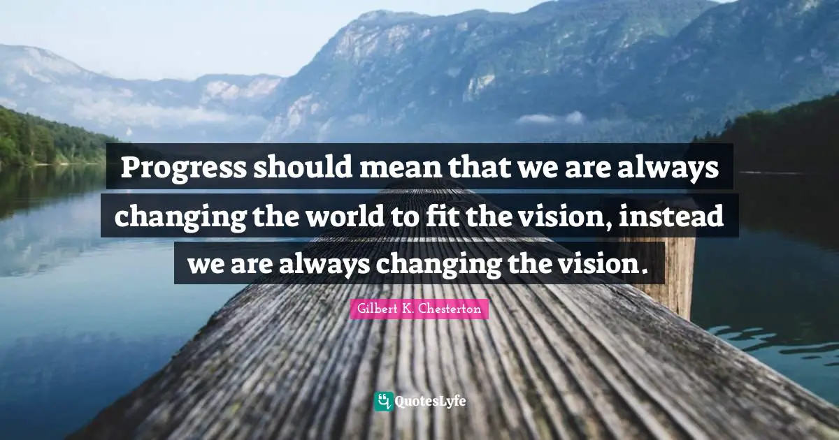 Progress should mean that we are always changing the world to fit the vision, instead we are always changing the vision.