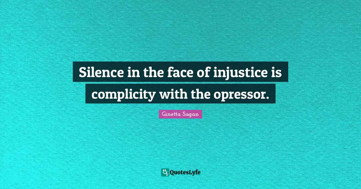 Silence in the face of injustice is complicity with the opressor.