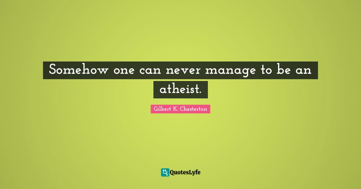Somehow one can never manage to be an atheist.